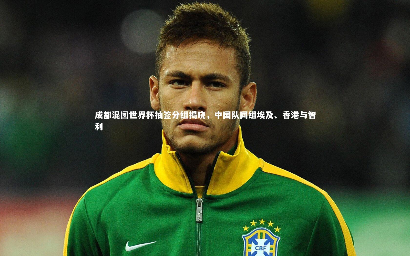 开云体育：成都混团世界杯抽签分组揭晓，中国队同组埃及、香港与智利