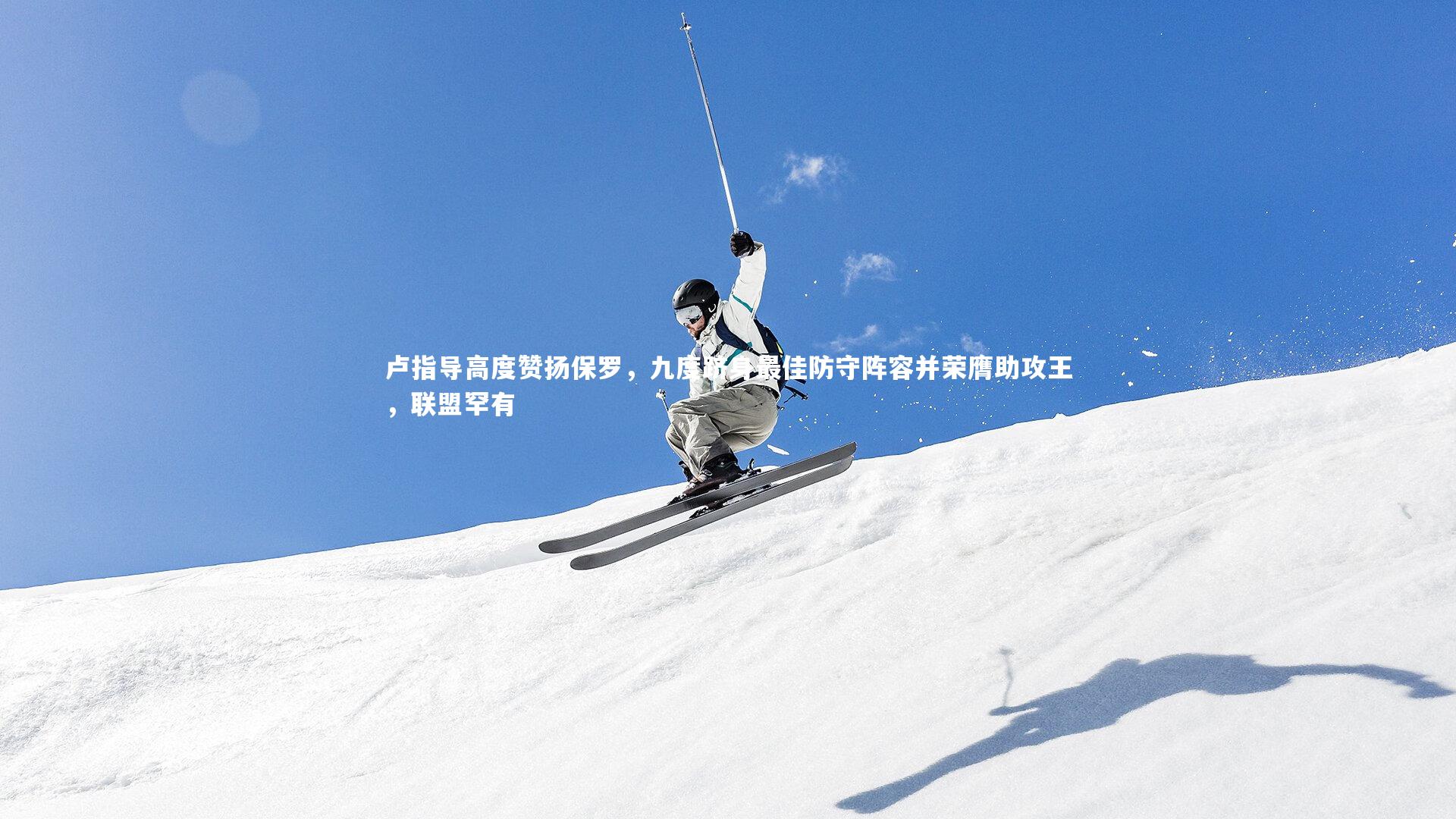 卢指导高度赞扬保罗,九度跻身最佳防守阵容并荣膺助攻王,联盟罕有