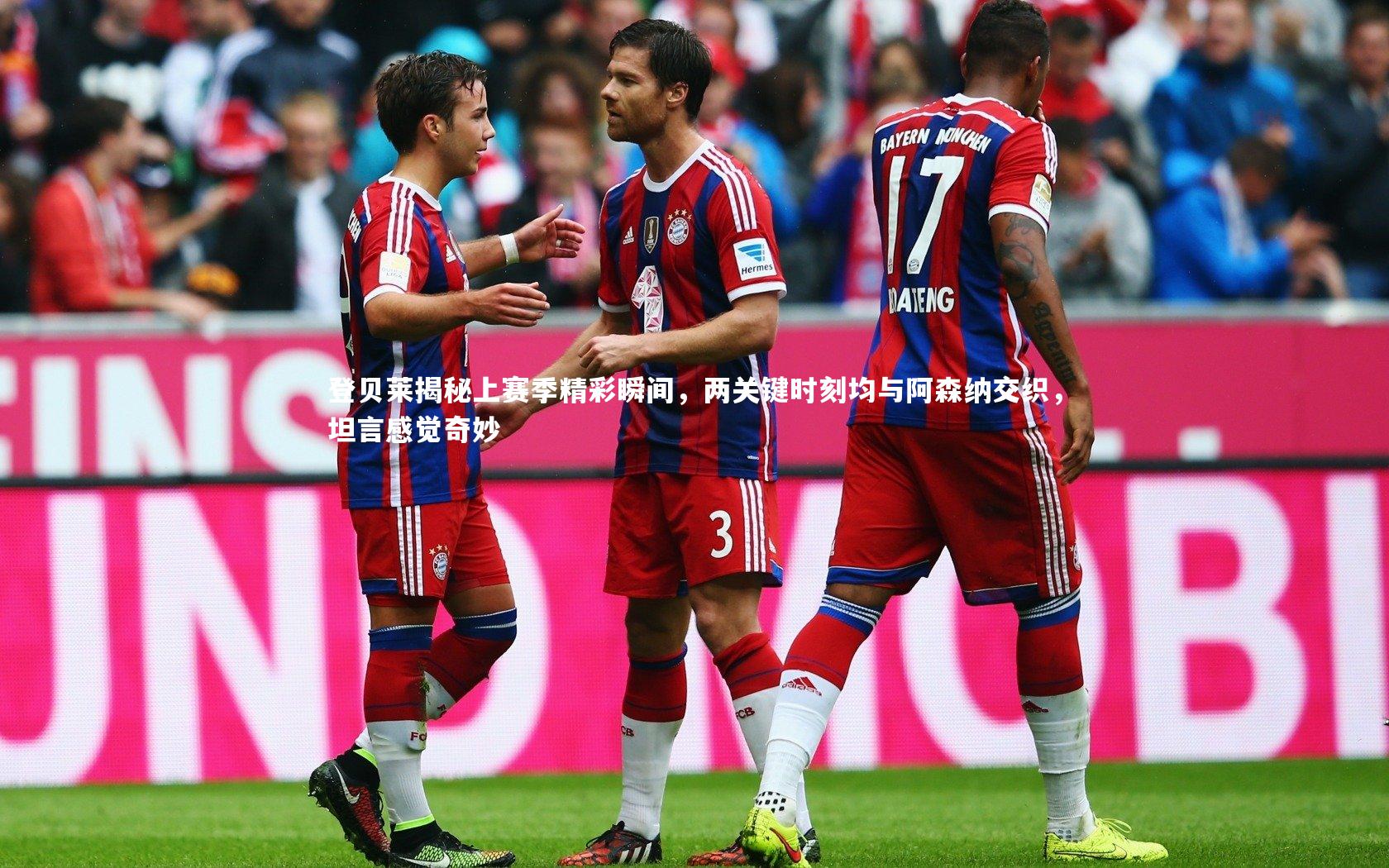 登贝莱揭秘上赛季精彩瞬间，两关键时刻均与阿森纳交织，坦言感觉奇妙