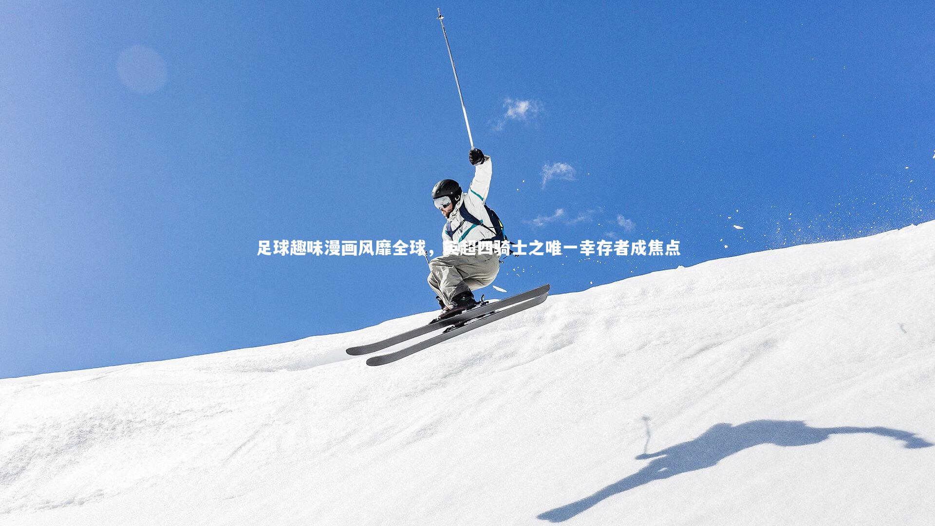 开云_足球趣味漫画风靡全球，英超四骑士之唯一幸存者成焦点